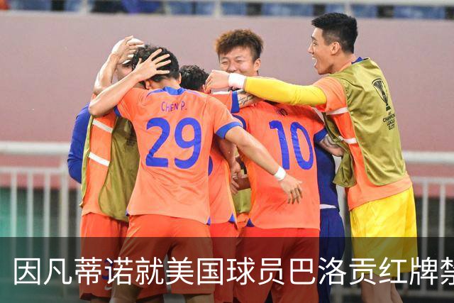 因凡蒂诺就美国球员巴洛贡红牌禁赛暂缓执行决定发表声明