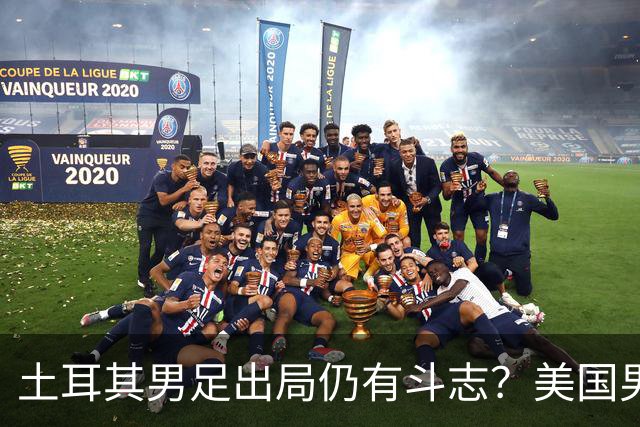 土耳其男足出局仍有斗志？美国男足已锁定小组头名！