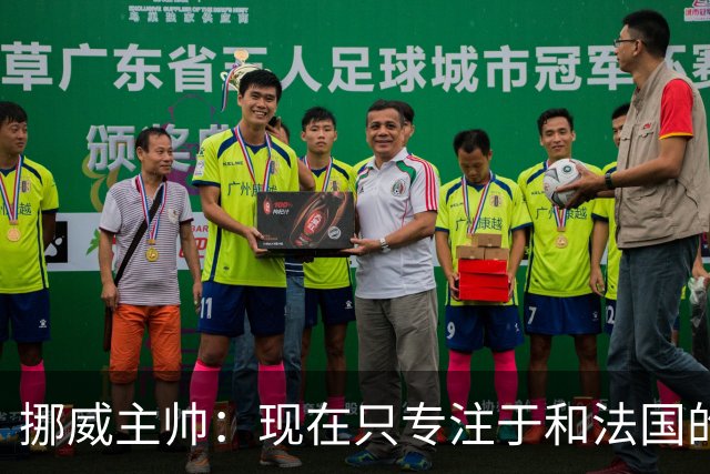 挪威主帅：现在只专注于和法国的比赛，没去想淘汰赛碰谁