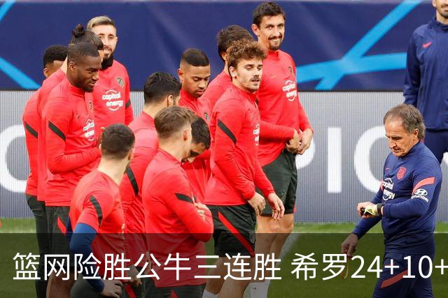 篮网险胜公牛三连胜 希罗24+10+9热火轻取奇才