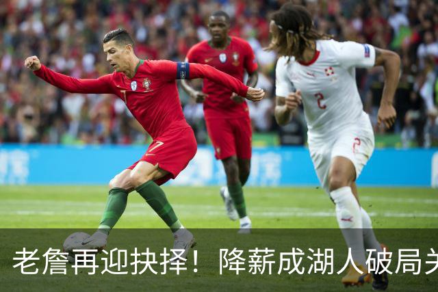 老詹再迎抉择！降薪成湖人破局关键 勇士骑士虎视眈眈却无能为力