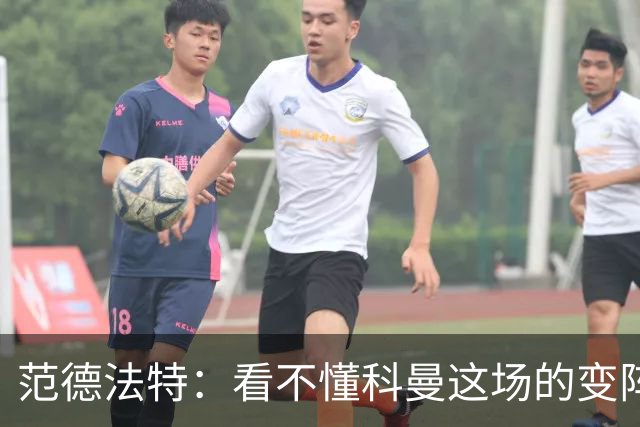 范德法特：看不懂科曼这场的变阵 德容踢出了他最糟糕的表现
