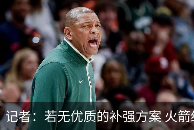 记者：若无优质的补强方案 火箭绝对不该交易队内核心球员